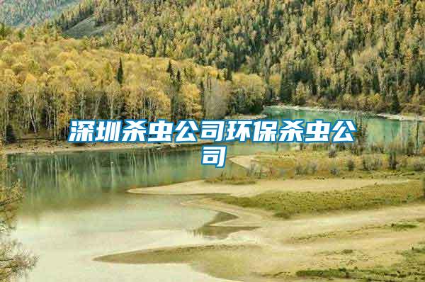 深圳殺蟲(chóng)公司環(huán)保殺蟲(chóng)公司