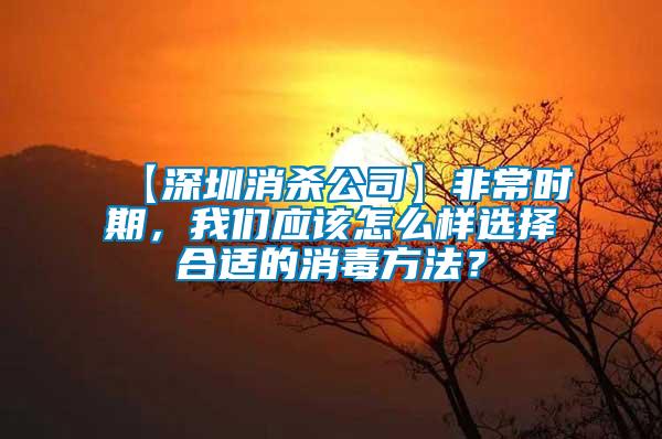 【深圳消殺公司】非常時期，我們應(yīng)該怎么樣選擇合適的消毒方法？