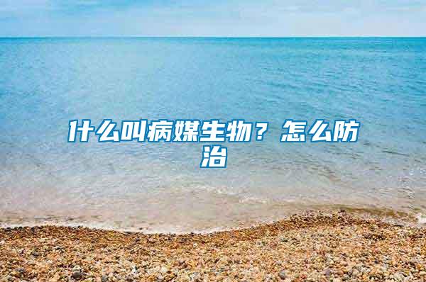 什么叫病媒生物？怎么防治