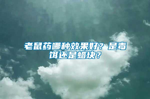 老鼠藥哪種效果好？是毒餌還是蠟塊？