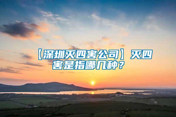 【深圳滅四害公司】滅四害是指哪幾種？