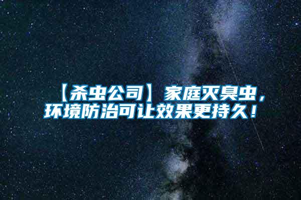 【殺蟲公司】家庭滅臭蟲，環(huán)境防治可讓效果更持久！