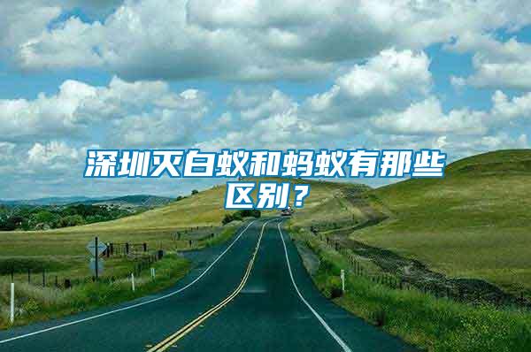 深圳滅白蟻和螞蟻有那些區(qū)別？