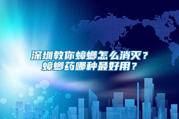 深圳教你蟑螂怎么消滅？蟑螂藥哪種最好用？
