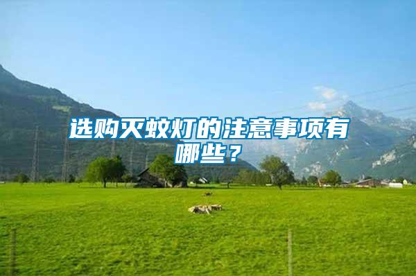 選購滅蚊燈的注意事項(xiàng)有哪些？