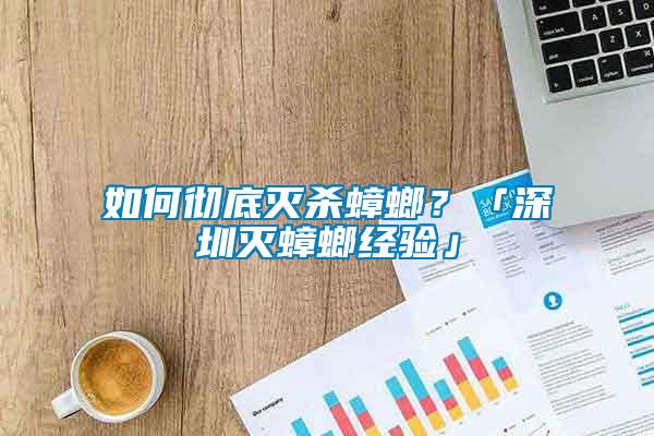 如何徹底滅殺蟑螂？「深圳滅蟑螂經(jīng)驗」