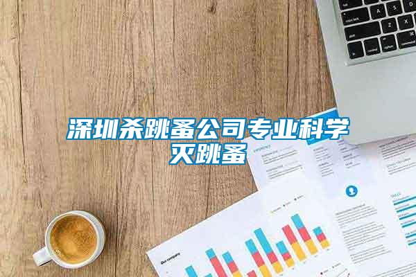 深圳殺跳蚤公司專(zhuān)業(yè)科學(xué)滅跳蚤
