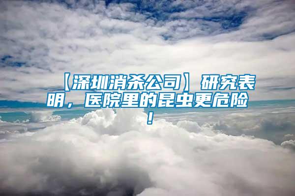 【深圳消殺公司】研究表明，醫(yī)院里的昆蟲更危險！