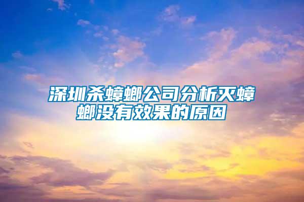 深圳殺蟑螂公司分析滅蟑螂沒(méi)有效果的原因