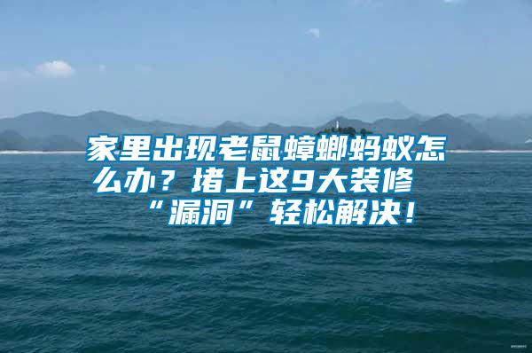 家里出現(xiàn)老鼠蟑螂螞蟻怎么辦？堵上這9大裝修“漏洞”輕松解決！