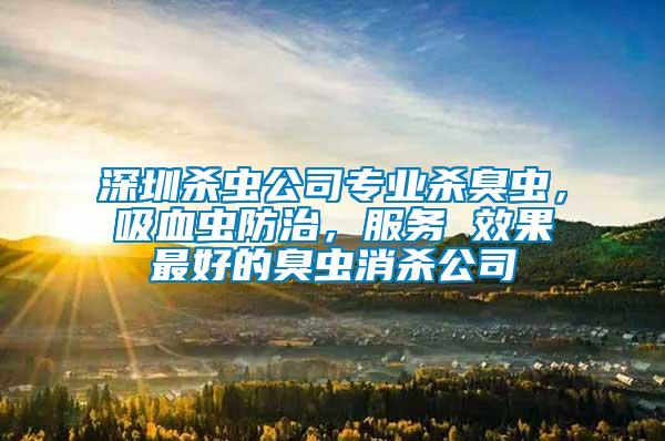 深圳殺蟲公司專業(yè)殺臭蟲，吸血蟲防治，服務(wù) 效果最好的臭蟲消殺公司