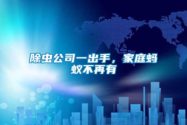 除蟲公司一出手，家庭螞蟻不再有