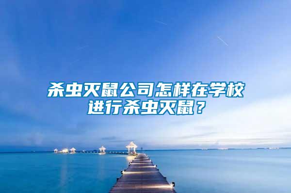 殺蟲滅鼠公司怎樣在學(xué)校進(jìn)行殺蟲滅鼠？