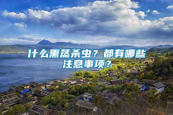 什么熏蒸殺蟲？都有哪些注意事項？