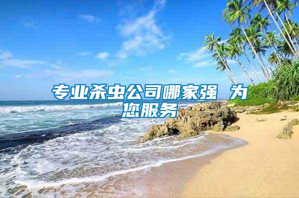 專(zhuān)業(yè)殺蟲(chóng)公司哪家強(qiáng) 為您服務(wù)