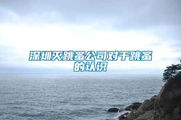 深圳滅跳蚤公司對于跳蚤的認(rèn)識