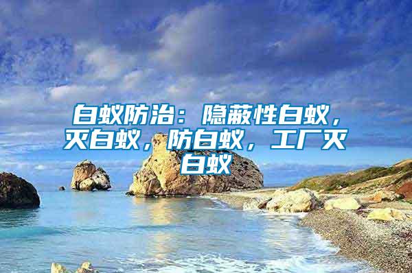 白蟻防治：隱蔽性白蟻，滅白蟻，防白蟻，工廠滅白蟻