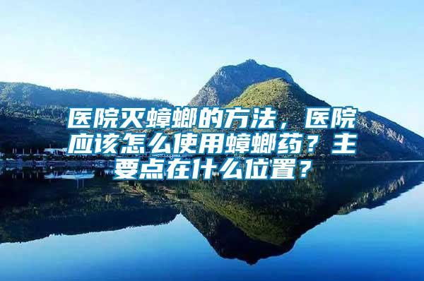 醫(yī)院滅蟑螂的方法，醫(yī)院應該怎么使用蟑螂藥？主要點在什么位置？