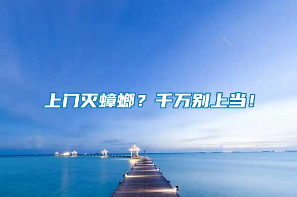 上門(mén)滅蟑螂？千萬(wàn)別上當(dāng)！
