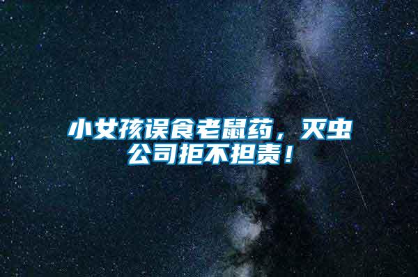 小女孩誤食老鼠藥，滅蟲(chóng)公司拒不擔(dān)責(zé)！