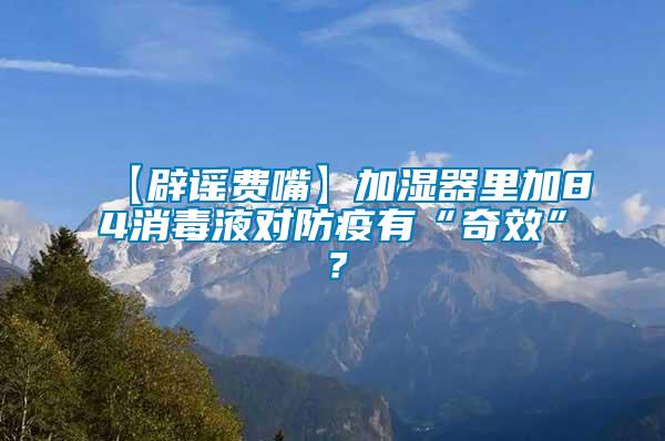【辟謠費(fèi)嘴】加濕器里加84消毒液對(duì)防疫有“奇效”？
