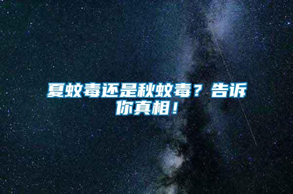 夏蚊毒還是秋蚊毒？告訴你真相！