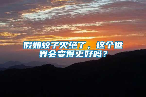 假如蚊子滅絕了，這個世界會變得更好嗎？