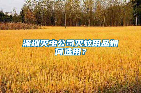 深圳滅蟲公司滅蚊用品如何選用？