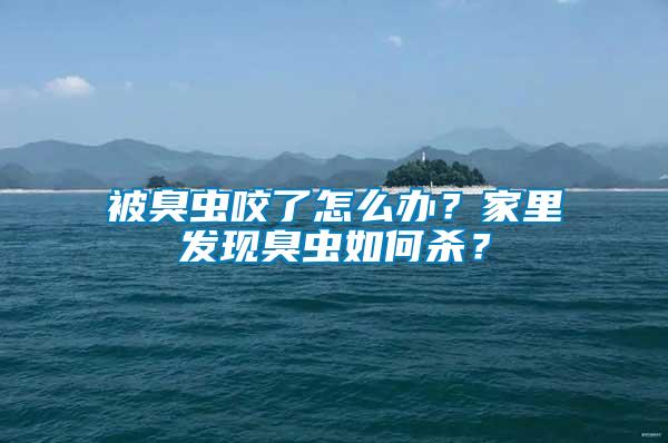 被臭蟲咬了怎么辦？家里發(fā)現(xiàn)臭蟲如何殺？