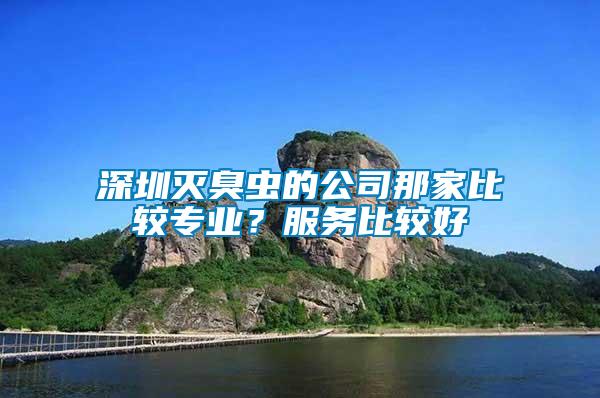 深圳滅臭蟲的公司那家比較專業(yè)？服務比較好
