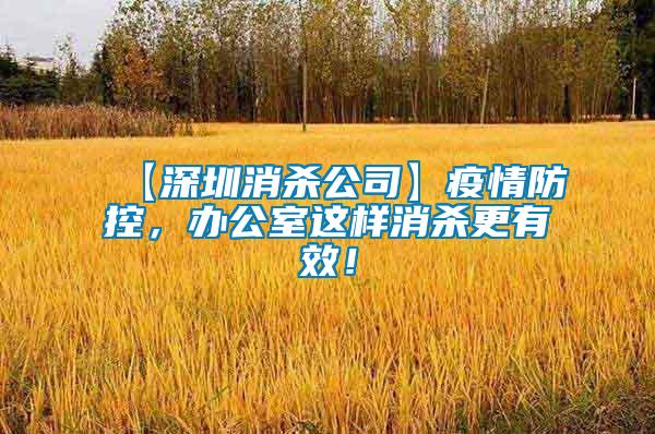 【深圳消殺公司】疫情防控，辦公室這樣消殺更有效！