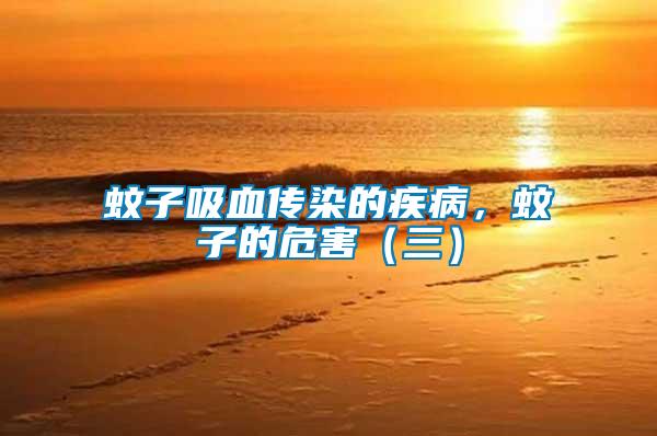 蚊子吸血傳染的疾病，蚊子的危害（三）