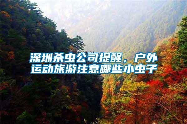 深圳殺蟲公司提醒，戶外運動旅游注意哪些小蟲子