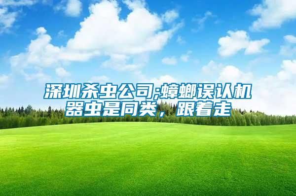 深圳殺蟲公司;蟑螂誤認(rèn)機(jī)器蟲是同類，跟著走