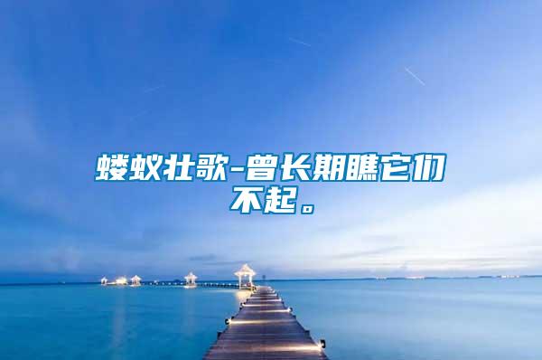 螻蟻壯歌-曾長(zhǎng)期瞧它們不起。