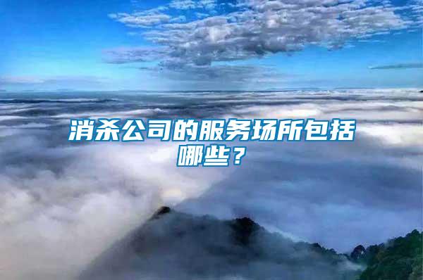 消殺公司的服務(wù)場(chǎng)所包括哪些？
