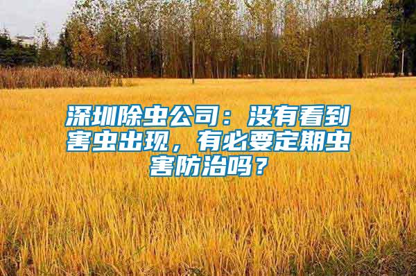 深圳除蟲公司：沒有看到害蟲出現(xiàn)，有必要定期蟲害防治嗎？