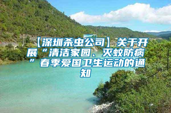 【深圳殺蟲公司】關(guān)于開展“清潔家園、滅蚊防病”春季愛國衛(wèi)生運(yùn)動(dòng)的通知
