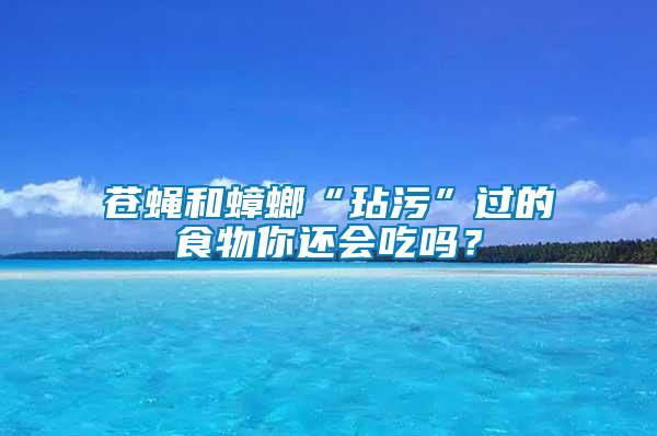 蒼蠅和蟑螂“玷污”過的食物你還會吃嗎？