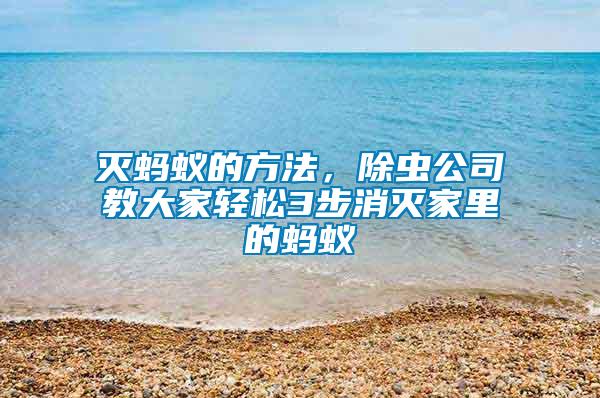 滅螞蟻的方法，除蟲公司教大家輕松3步消滅家里的螞蟻