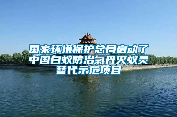 國(guó)家環(huán)境保護(hù)總局啟動(dòng)了中國(guó)白蟻防治氯丹滅蟻靈替代示范項(xiàng)目