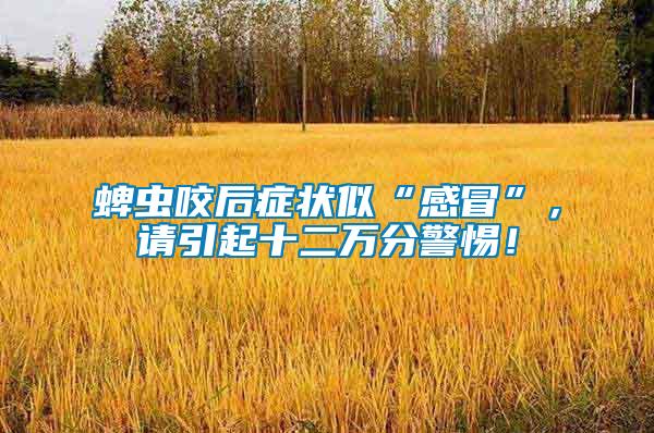 蜱蟲咬后癥狀似“感冒”，請(qǐng)引起十二萬分警惕！