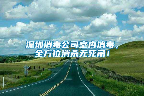 深圳消毒公司室內(nèi)消毒，全方位消殺無死角！