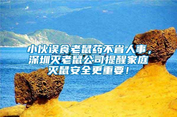 小伙誤食老鼠藥不省人事，深圳滅老鼠公司提醒家庭滅鼠安全更重要！