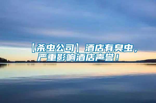 【殺蟲公司】酒店有臭蟲，嚴重影響酒店聲譽！