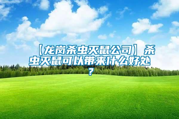 【龍崗殺蟲滅鼠公司】殺蟲滅鼠可以帶來什么好處？