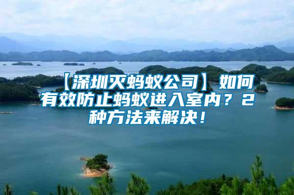 【深圳滅螞蟻公司】如何有效防止螞蟻進(jìn)入室內(nèi)？2種方法來解決！