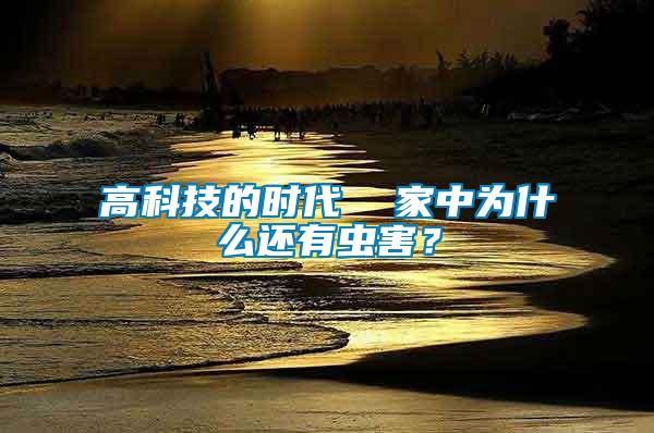 高科技的時(shí)代  家中為什么還有蟲害？