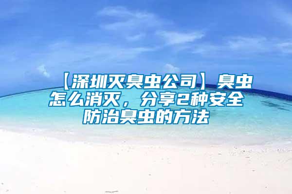 【深圳滅臭蟲(chóng)公司】臭蟲(chóng)怎么消滅，分享2種安全防治臭蟲(chóng)的方法