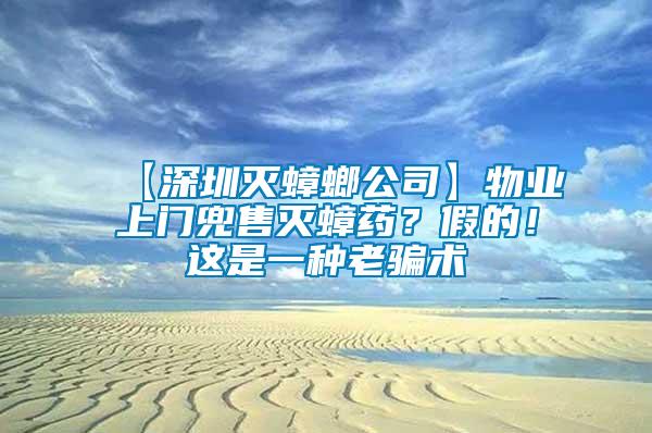【深圳滅蟑螂公司】物業(yè)上門兜售滅蟑藥？假的！這是一種老騙術(shù)